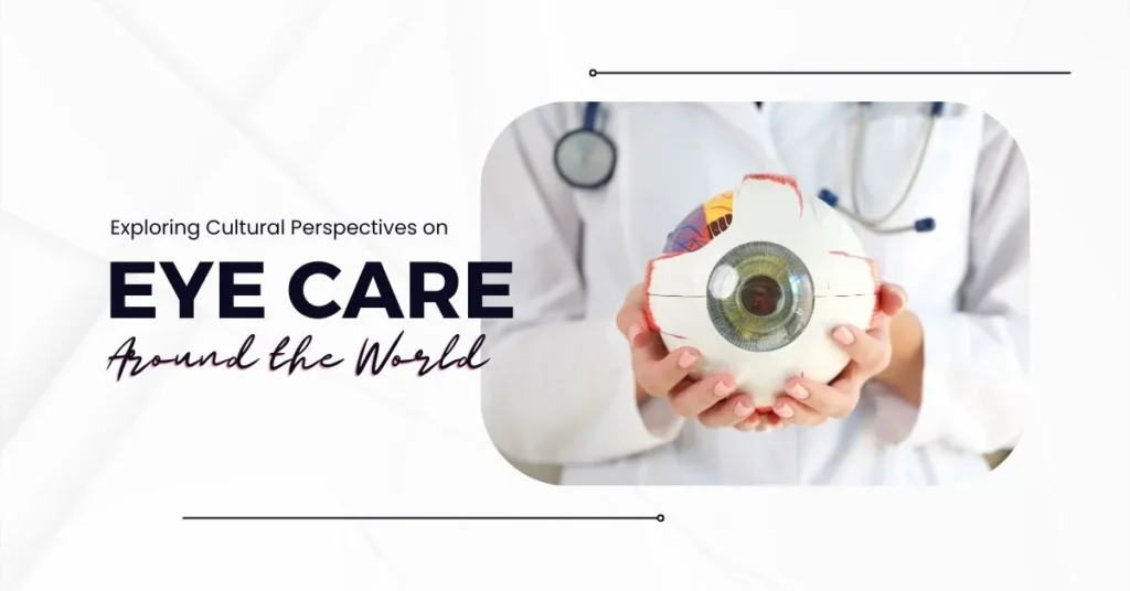 Exploring Cultural Perspectives on Eye Care Around the World -Global Eye Hospital